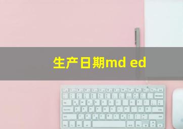 生产日期md ed